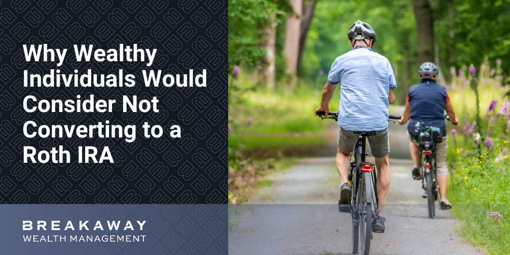 Why Wealthy Individuals Would Consider Not Converting to a Roth IRA