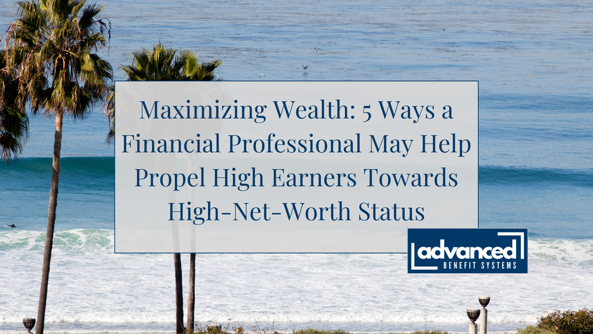 Maximizing Wealth: 5 Ways a Financial Professional May Help Propel High Earners Towards High-Net-Wor