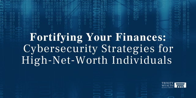Fortifying Your Finances: Cybersecurity Strategies for High-Net-Worth Individuals
