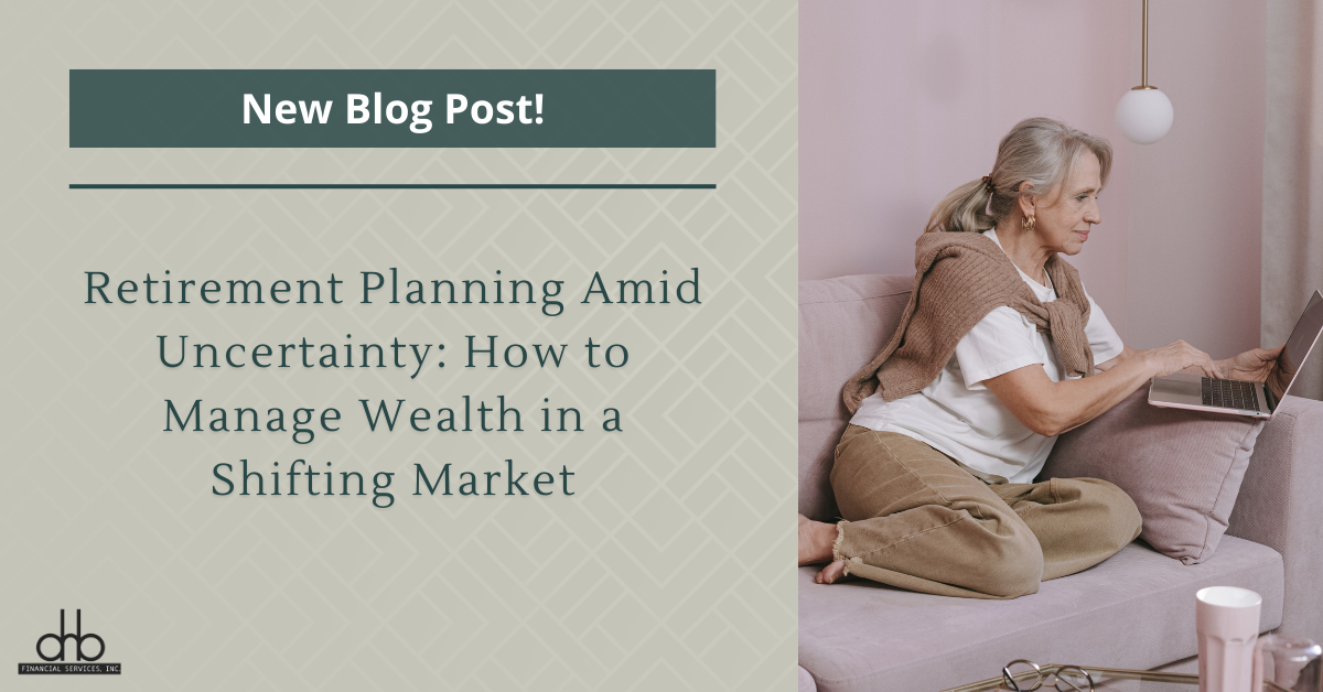 Retirement Planning Amid Uncertainty: How to Manage Wealth in a Shifting Market