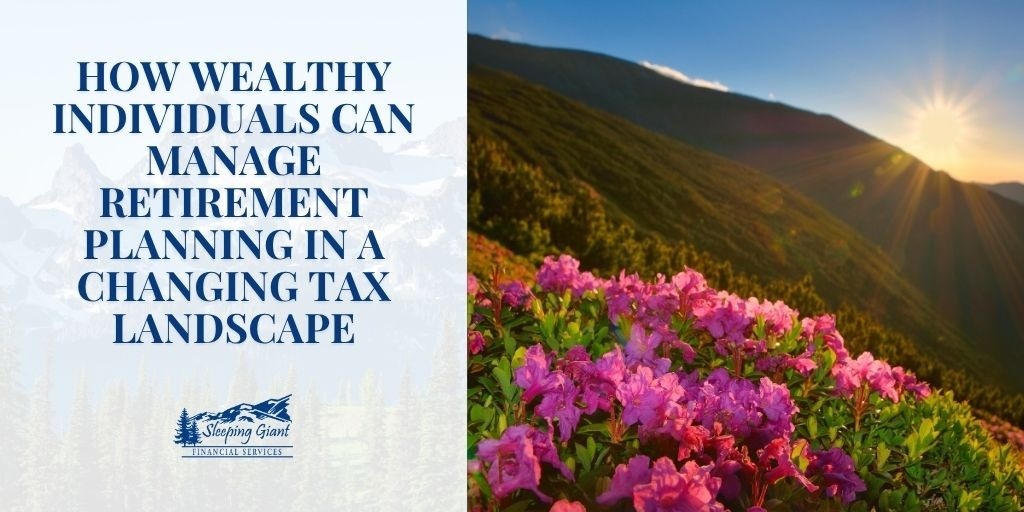 How Wealthy Individuals Can Manage Retirement Planning in a Changing Tax Landscape