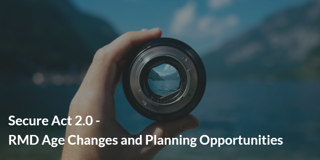 Secure Act 2.0 - RMD Age Changes and Planning Opportunities