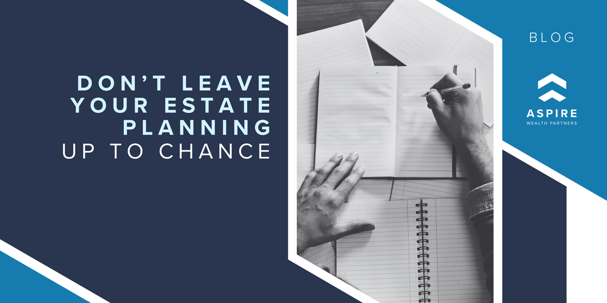Don’t Leave Your Estate Planning Up to Chance
