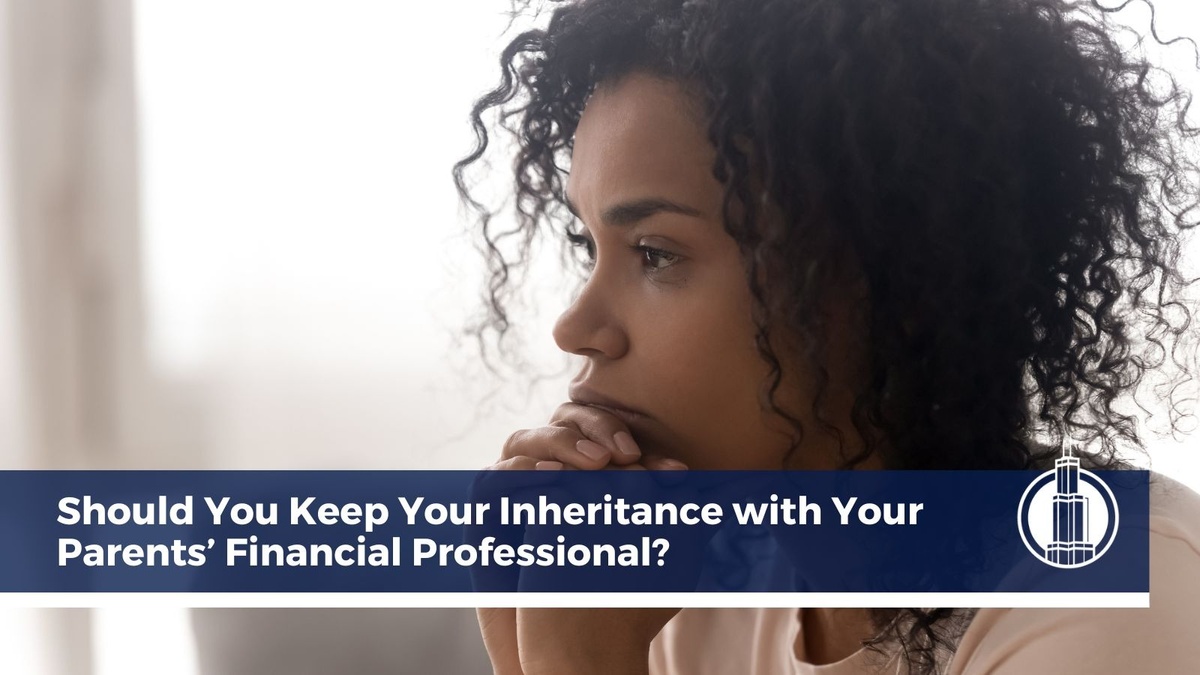 Should You Keep Your Inheritance with Your Parents’ Financial Professional?