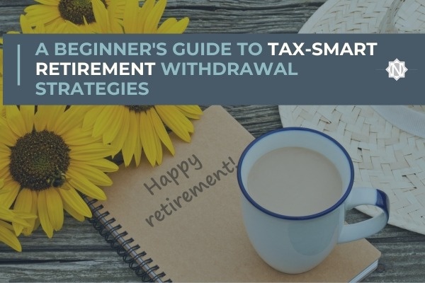 A Beginner's Guide to Tax-Smart Retirement Withdrawal Strategies