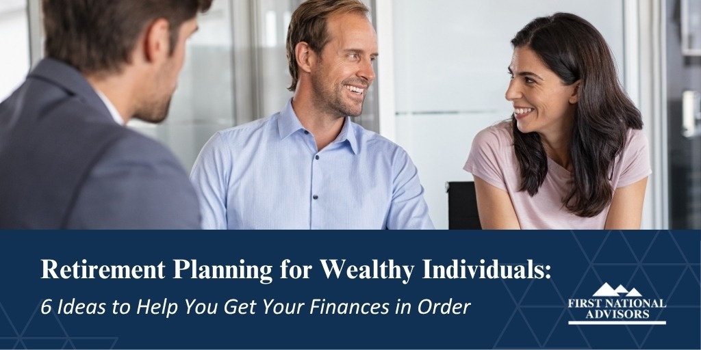 Retirement Planning for Wealthy Individuals: 6 Ideas to Help You Get Your Finances in Order