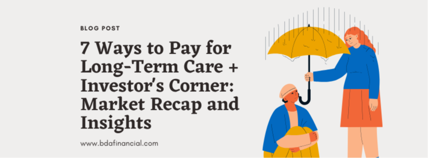 7 Ways to Pay for Long-Term Care + Investor's Corner: Market Recap and Insights