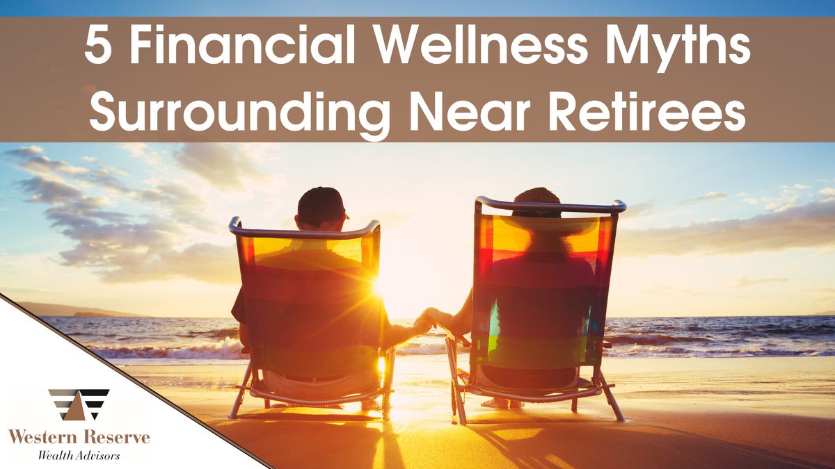 5 Financial Wellness Myths Surrounding Near Retirees