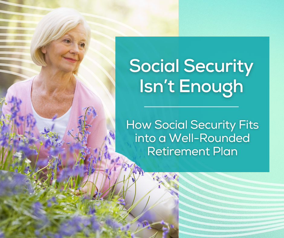 Social Security Isn’t Enough: How Social Security Fits into a Well-Rounded Retirement Plan