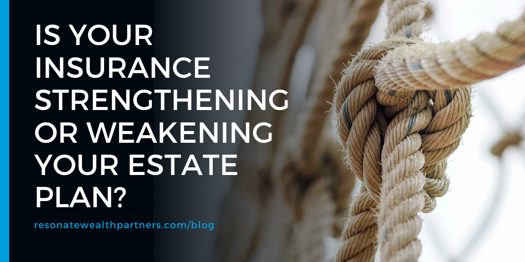 Is Your Insurance Strengthening or Weakening Your Estate Plan?