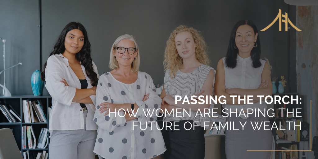 Passing the Torch: How Women Are Shaping the Future of Family Wealth