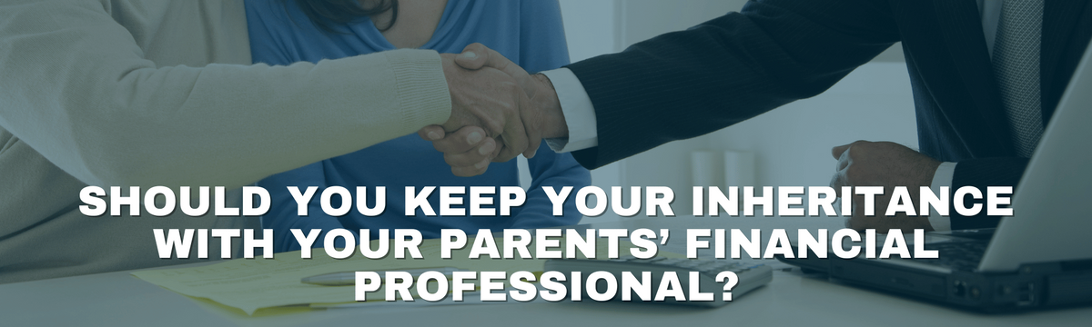 Should You Keep Your Inheritance with Your Parents’ Financial Professional?