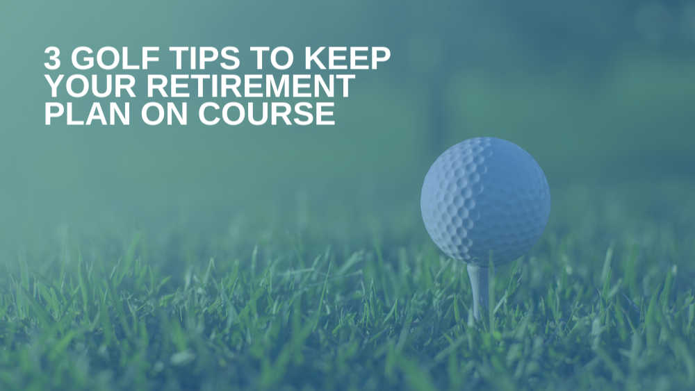 3 Golf Tips to Keep Your Retirement Plan on Course