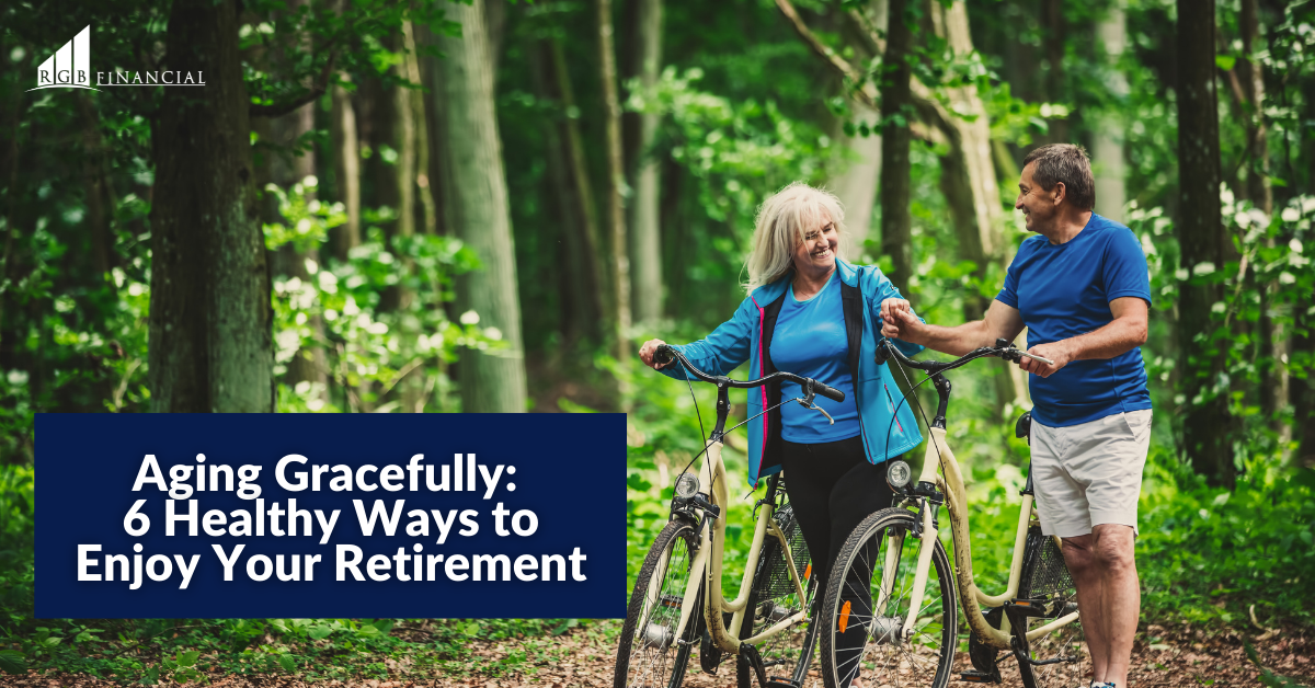 Aging Gracefully: 6 Healthy Ways to Enjoy Your Retirement