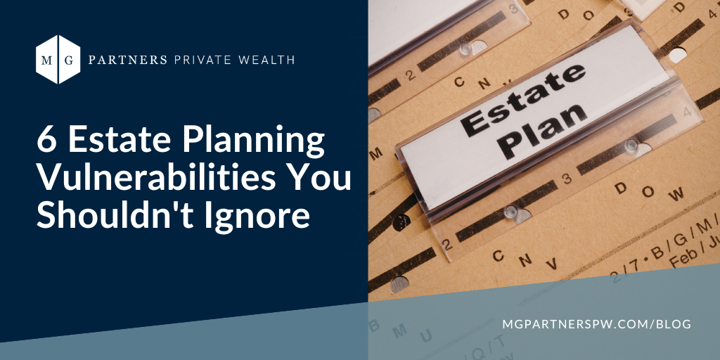 6 Estate Planning Vulnerabilities You Shouldn’t Ignore