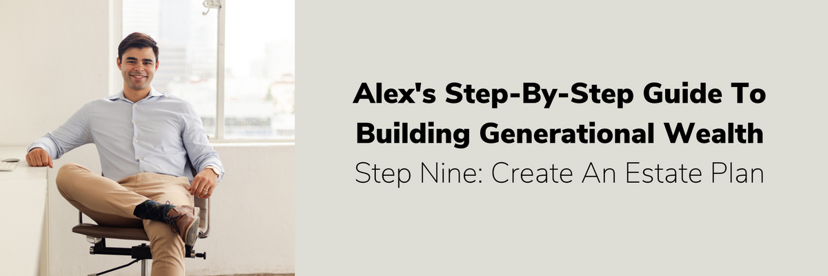 Step Nine: Create An Estate Plan | Alex's Guide To Building Generational Wealth