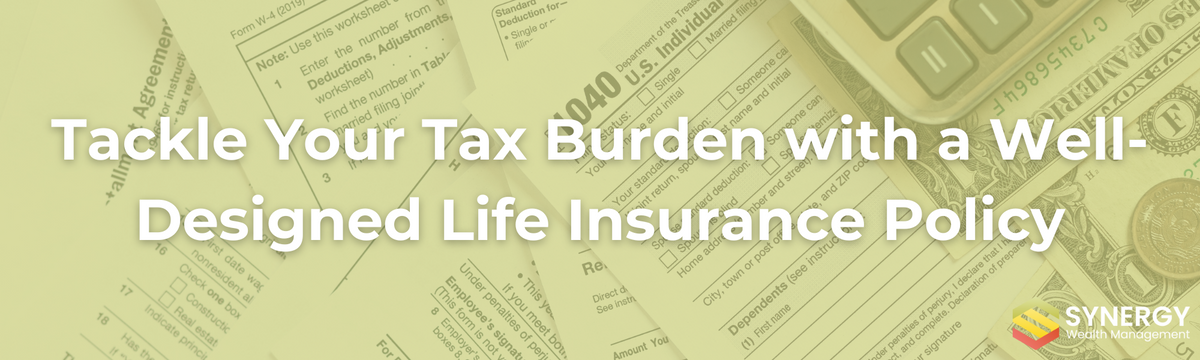 Tackle Your Tax Burden with a Well-Designed Life Insurance Policy