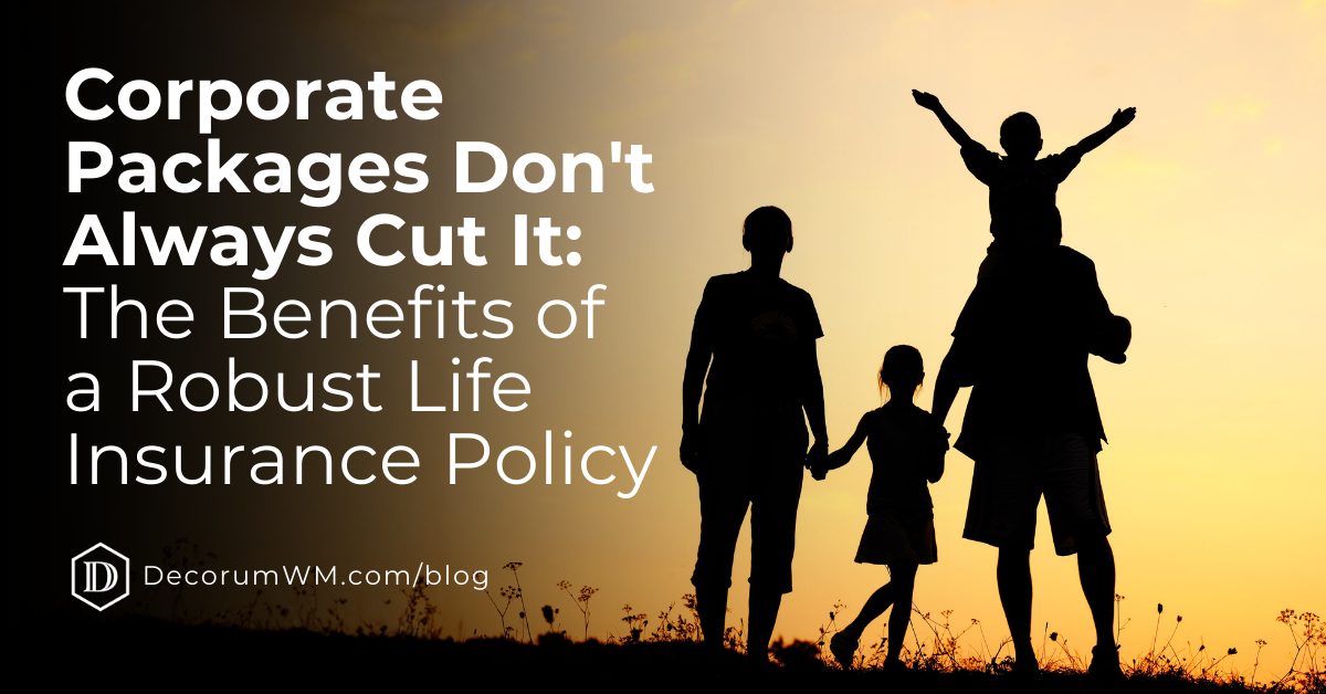 Corporate Packages Don't Always Cut It: The Benefits of a Robust Life Insurance Policy