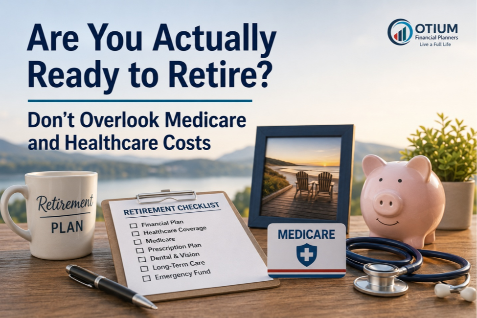 Are You Actually Ready to Retire?  Don't Overlook Medicare and Healthcare Costs