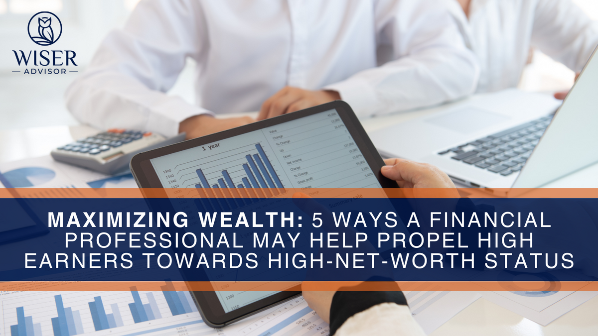 Maximizing Wealth: 5 Ways a Financial Professional May Help Propel High Earners Towards High-Net-Wor