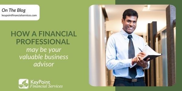 How a Financial Professional May Be Your Valuable Business Advisor