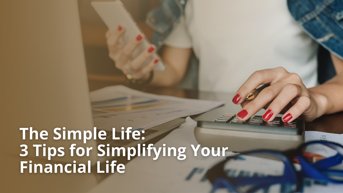 The Simple Life: 3 Tips for Simplifying Your Financial Life