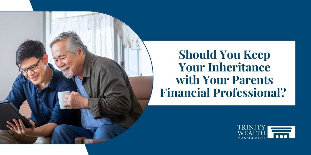 Should You Keep Your Inheritance with Your Parents’ Financial Professional?