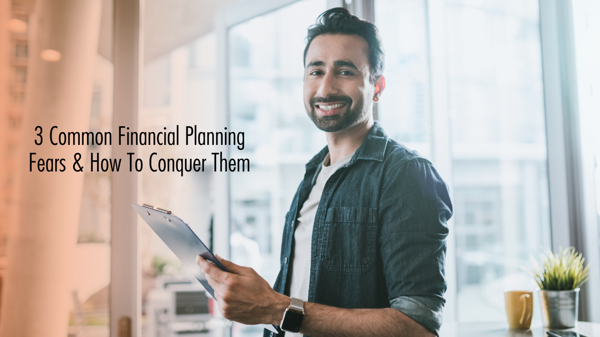 3 Common Financial Planning Fears and How To Conquer Them