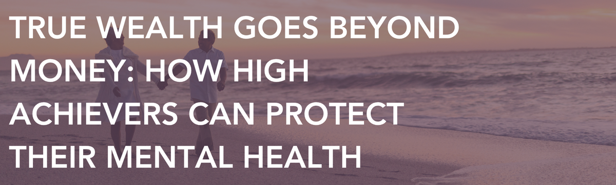 True Wealth Goes Beyond Money: How High Achievers Can Protect Their Mental Health