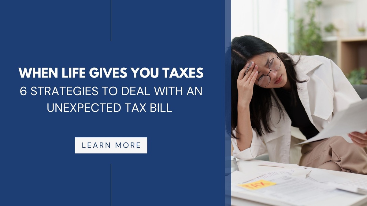 When Life Gives You Taxes: 6 Strategies to Deal with an Unexpected Tax Bill