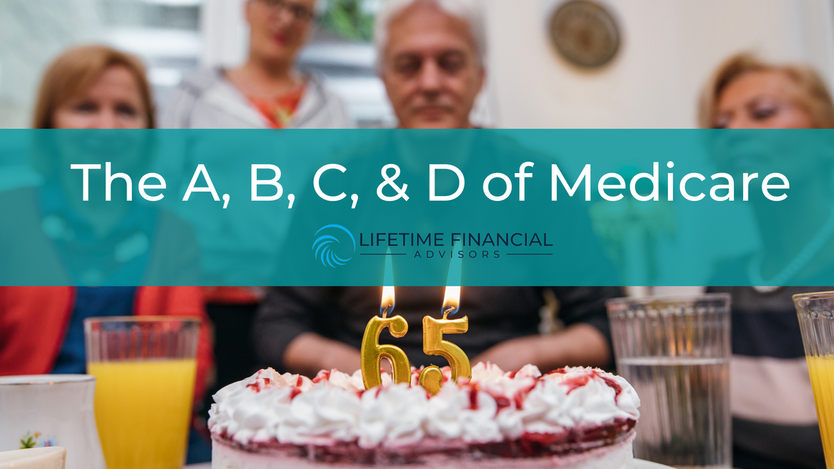 The A, B, C, & D of Medicare | Lifetime Financial Advisors