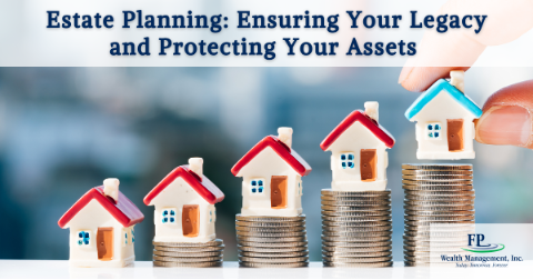 Estate Planning: Ensuring Your Legacy and Protecting Your Assets