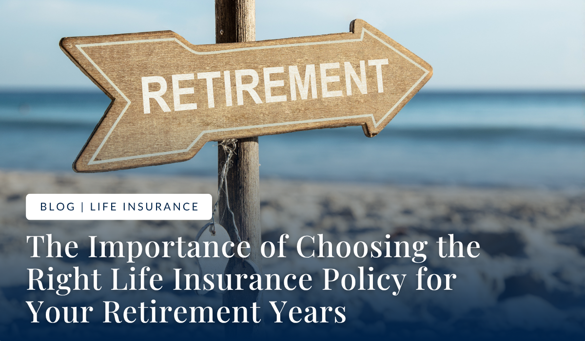 The Importance of Choosing the Right Life Insurance Policy for Your Retirement Years