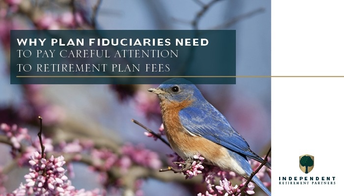 Why Plan Fiduciaries Need to Pay Careful Attention to Retirement Plan Fees