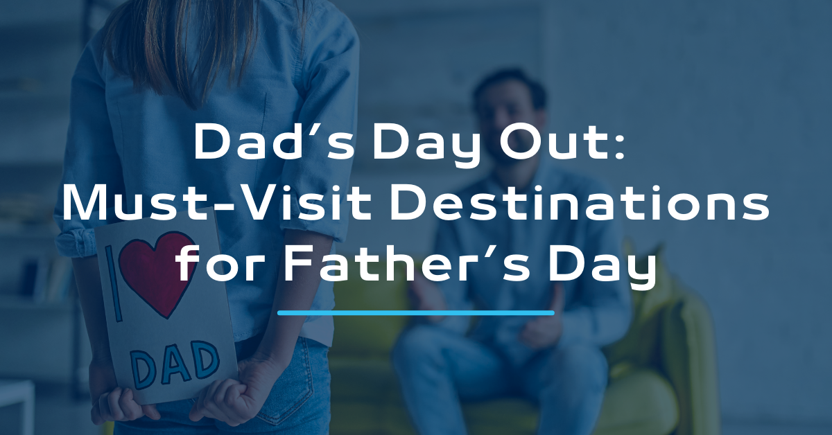 Dad’s Day Out: Must-Visit Destinations for Father’s Day
