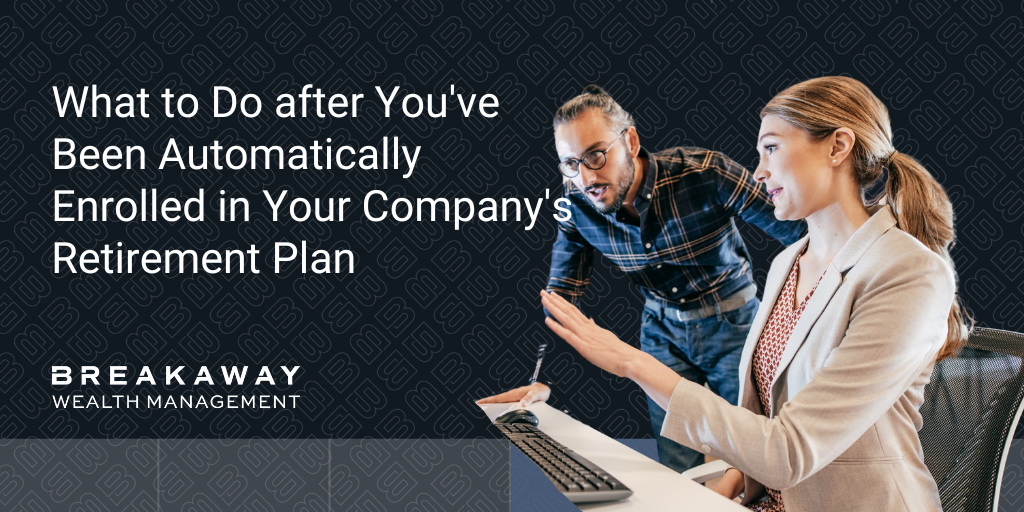 What to Do after You've Been Automatically Enrolled in Your Company's Retirement Plan