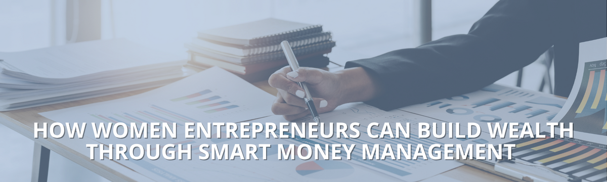 How Women Entrepreneurs Can Build Wealth Through Smart Money Management