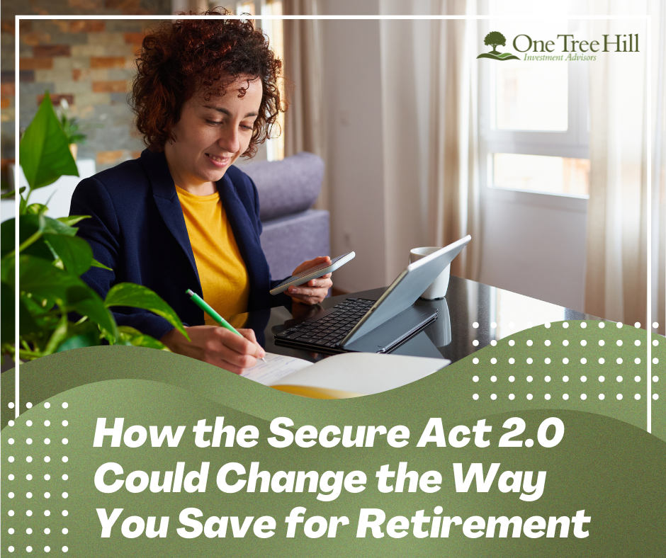 HOW THE SECURE ACT 2.0 COULD CHANGE THE WAY YOU SAVE FOR RETIREMENT