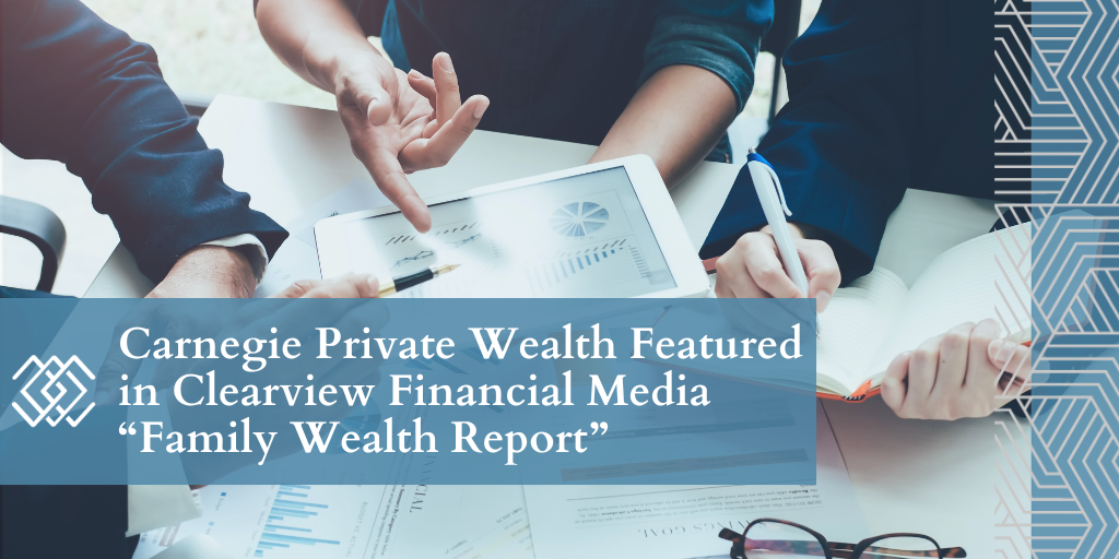 Carnegie Private Wealth Featured in Clearview Financial Media “Family Wealth Report”