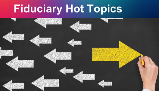 Retirement Plan Fiduciary Hot Topics