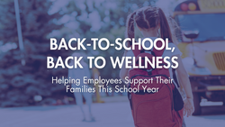 Back-to-School, Back to Wellness: Helping Employees Support Their Families This School Year