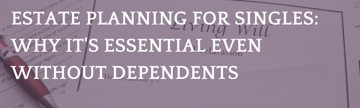 Estate Planning for Singles: Why It's Essential Even Without Dependents