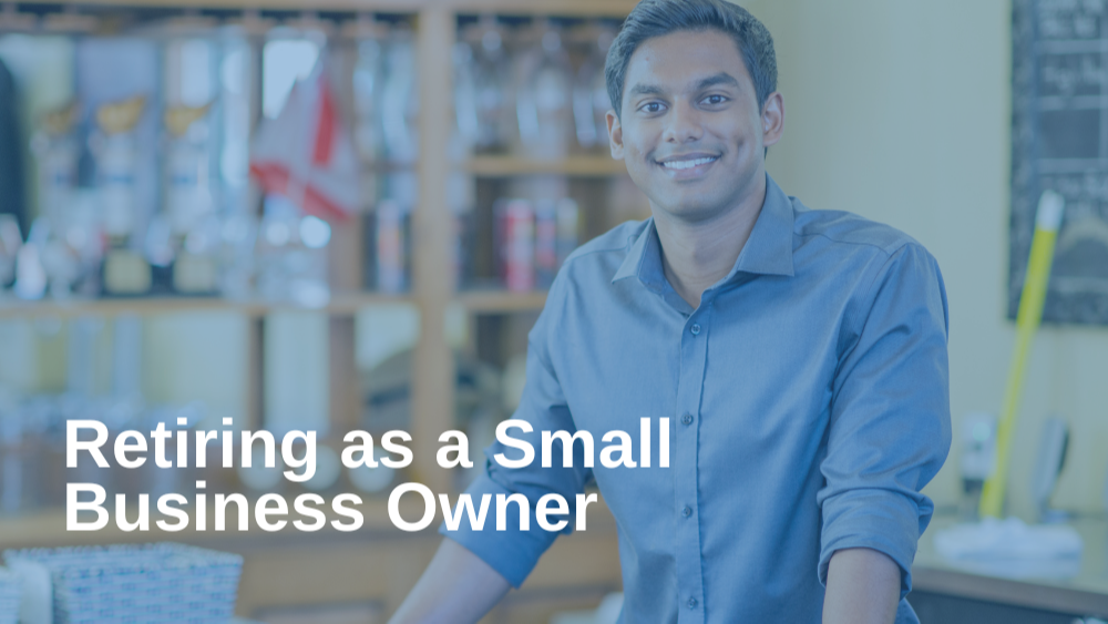 Retiring as a Small-Business Owner: What to Know Before You Go