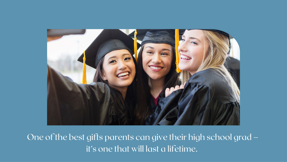 One of the best gifts parents can give their high school grad – it’s one that will last a lifetime.