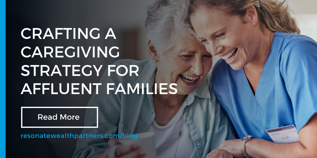 Crafting a Caregiving Strategy for Affluent Families