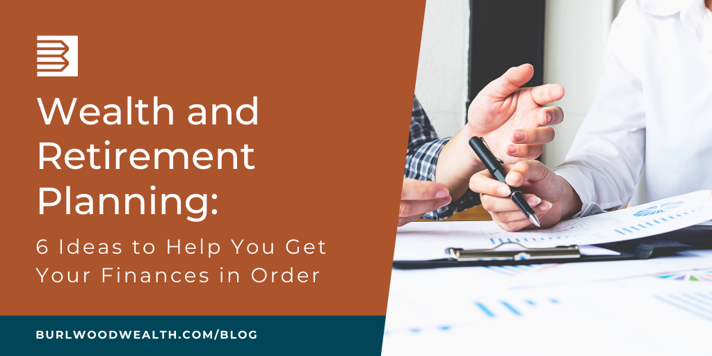 Wealth and Retirement Planning: 6 Ideas to Help You Get Your Finances in Order