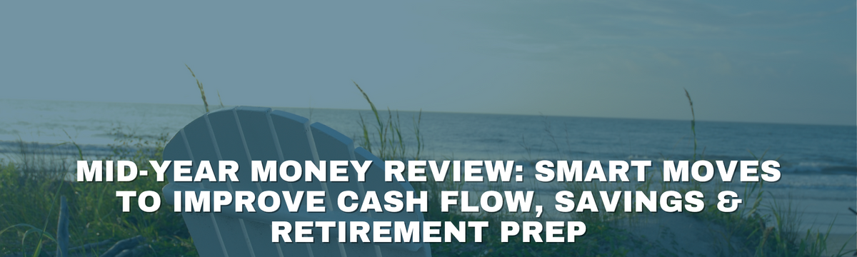 Mid-Year Money Review: Smart Moves to Improve Cash Flow, Savings & Retirement Prep