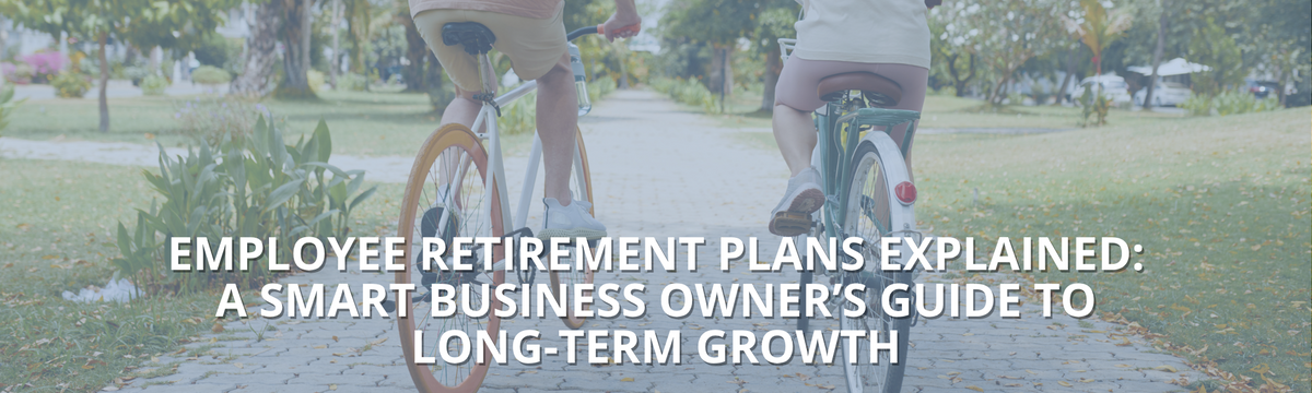 Employee Retirement Plans Explained: A Smart Business Owner’s Guide to Long- Term Growth