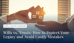 Wills vs. Trusts: How to Protect Your Legacy and Avoid Costly Mistakes