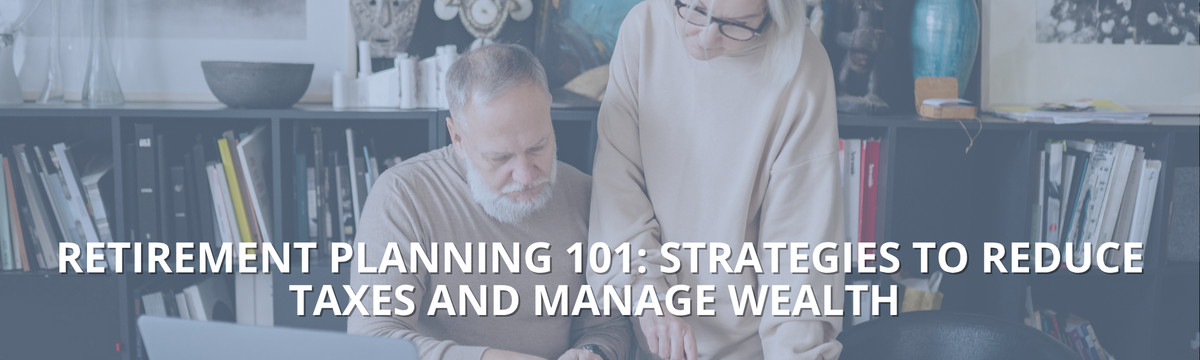 Retirement Planning 101: Strategies to Reduce Taxes and Manage Wealth